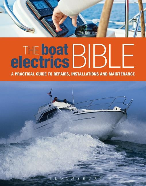 The Boat Electrics Bible: A Practical Guide to Repairs, Installations and Maintenance on Yachts and Motorboats by Johnson, Andy