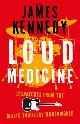 Loud Medicine: Dispatches from the Music Industry Underworld by Kennedy, James