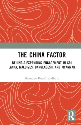 The China Factor: Beijing's Expanding Engagement in Sri Lanka, Maldives, Bangladesh, and Myanmar by Roy-Chaudhury, Shantanu