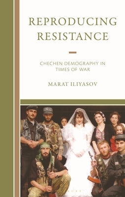 Reproducing Resistance: Chechen Demography in Times of War by Iliyasov, Marat