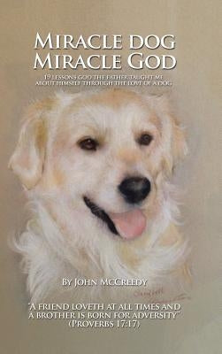 Miracle Dog Miracle God: What God the Father Taught Me about Himself Through the Love of a Dog by McCreedy, John