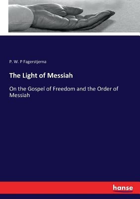 The Light of Messiah: On the Gospel of Freedom and the Order of Messiah by Fagerstjerna, P. W. P.