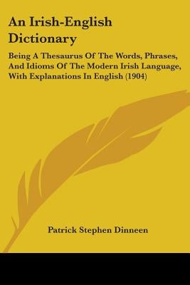 An Irish-English Dictionary: Being A Thesaurus Of The Words, Phrases, And Idioms Of The Modern Irish Language, With Explanations In English (1904) by Dinneen, Patrick Stephen