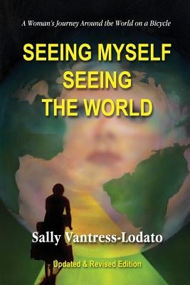 Seeing Myself Seeing the World: A Woman's Journey Around the World on a Bicycle by Vantress-Lodato, Sally L.