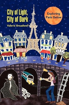 City of Light, City of Dark: Exploring Paris Below by Broadwell, Valerie