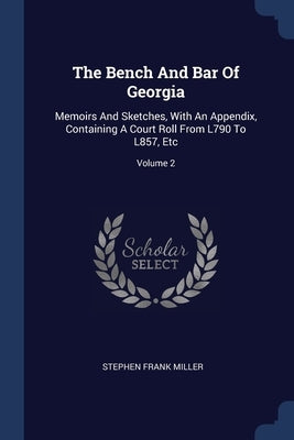 The Bench And Bar Of Georgia: Memoirs And Sketches, With An Appendix, Containing A Court Roll From L790 To L857, Etc; Volume 2 by Miller, Stephen Frank