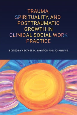 Trauma, Spirituality, and Posttraumatic Growth in Clinical Social Work Practice by Boynton, Heather M.