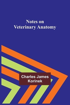 Notes on Veterinary Anatomy by James Korinek, Charles