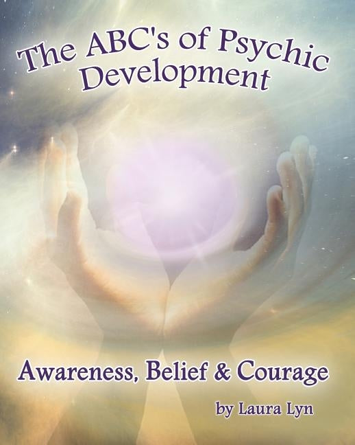 The ABC's of Psychic Development: Awareness, Belief & Courage by Lyn, Laura