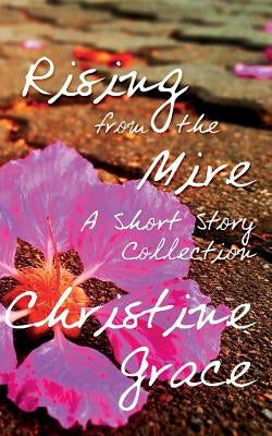 Rising From The Mire: A Short Story Collection by Grace, Christine