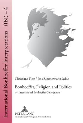 Bonhoeffer, Religion and Politics: 4 Th International Bonhoeffer Colloquium by Tietz, Christiane
