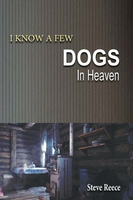 I Know a Few Dogs in Heaven by Reece, Steve