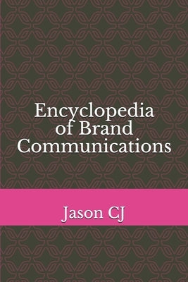 Encyclopedia of Brand Communications by Cj, Jason