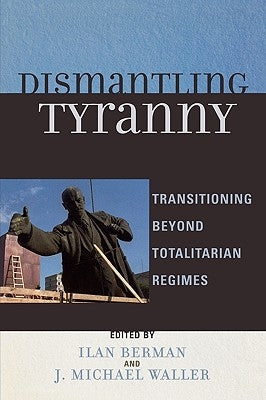 Dismantling Tyranny: Transitioning Beyond Totalitarian Regimes by Berman, Ilan
