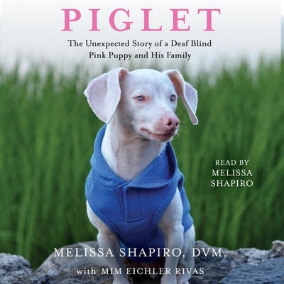 Piglet: The Unexpected Story of a Deaf, Blind, Pink Puppy and His Family by Shapiro, Melissa