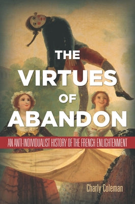 The Virtues of Abandon: An Anti-Individualist History of the French Enlightenment by Coleman, Charly