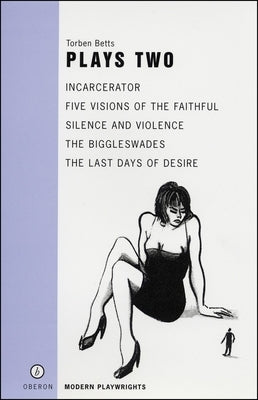 Betts: Plays Two: Incarcerator; Five Visions of the Faithful; Silence and Violence; The Biggleswade; The Last Days of Diser by Betts, Torben