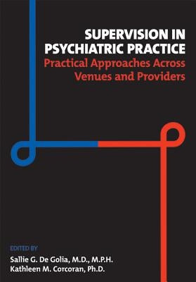 Supervision in Psychiatric Practice: Practical Approaches Across Venues and Providers by de Golia, Sallie G.