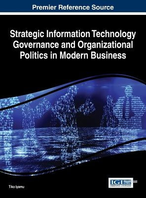 Strategic Information Technology Governance and Organizational Politics in Modern Business by Iyamu, Tiko