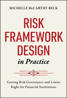 Risk Framework Design in Practice: Getting Risk Governance and Limits Right for Financial Institutions by McCarthy Beck, Michelle