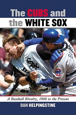 The Cubs and the White Sox: A Baseball Rivalry, 1900 to the Present by Helpingstine, Dan