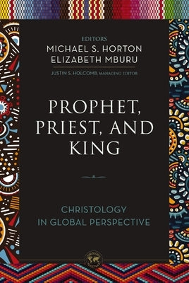 Prophet, Priest, and King: Christology in Global Perspective by Horton, Michael