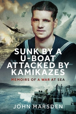 Sunk by a U-Boat, Attacked by Kamikazes: Memoirs of a War at Sea by Marsden, John
