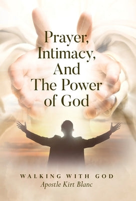 Prayer, Intimacy, and The Power of God. by Blanc, Apostle Kirt