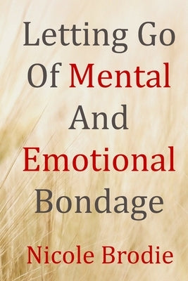 Letting Go of Mental and Emotional Bondage by Brodie, Nicole