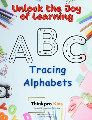 ABC - Tracing Alphabets: Unlock the Joy of Learning with Fun and Engaging Tracing Activities! by Thinkpro Learning, Thinkprokids