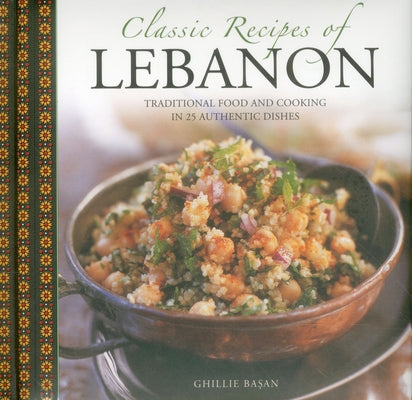 Classic Recipes of Lebanon: Traditional Food and Cooking in 25 Authentic Dishes by Basan, Ghillie