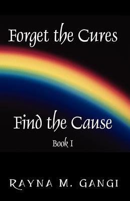 Forget The Cures, Find The Cause: Book One by Gangi, Rayna M.