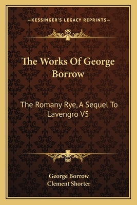 The Works of George Borrow: The Romany Rye, a Sequel to Lavengro V5 by Borrow, George
