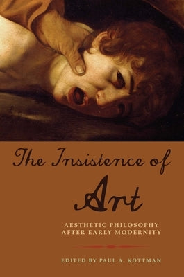The Insistence of Art: Aesthetic Philosophy After Early Modernity by Kottman, Paul A.