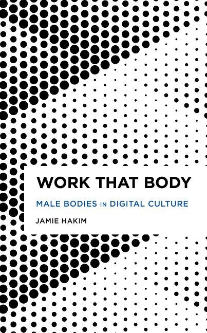 Work That Body: Male Bodies in Digital Culture by Hakim, Jamie