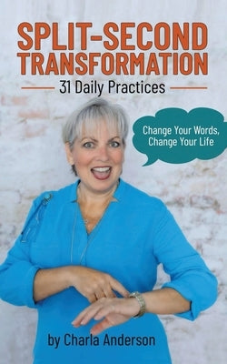 Split-Second Transformation Change Your Words, Change Your Life: 31 Daily Practices by Anderson, Charla