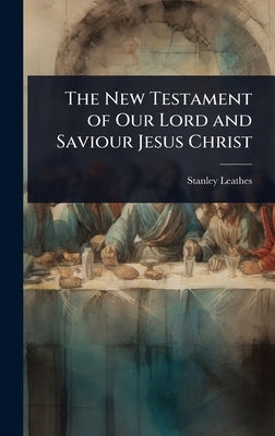 The New Testament of Our Lord and Saviour Jesus Christ by Leathes, Stanley
