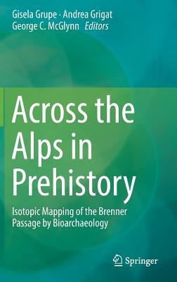 Across the Alps in Prehistory: Isotopic Mapping of the Brenner Passage by Bioarchaeology by Grupe, Gisela