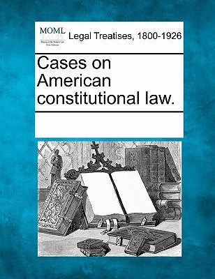 Cases on American constitutional law. by Multiple Contributors