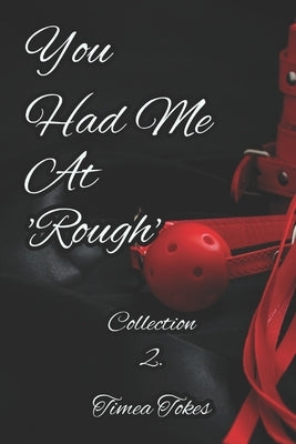 You Had Me At 'Rough': A Kinky Collection of Erotica Short Stories by Tokes, Timea