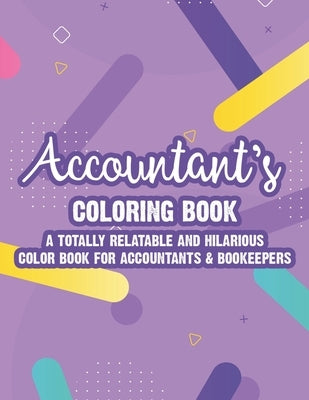 Accountant's Coloring Book A Totally Relatable And Hilarious Color Book For Accountants & Bookeepers: Coloring Pages With Anti-Stress Designs And Funn by Hargrove, Kaye