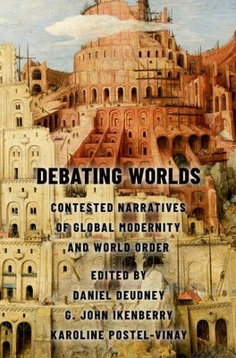 Debating Worlds: Contested Narratives of Global Modernity and World Order by Deudney, Daniel
