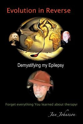 Evolution in Reverse: Demystifying My Epilepsy by Johnsson, Jan