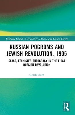 Russian Pogroms and Jewish Revolution, 1905: Class, Ethnicity, Autocracy in the First Russian Revolution by Surh, Gerald D.