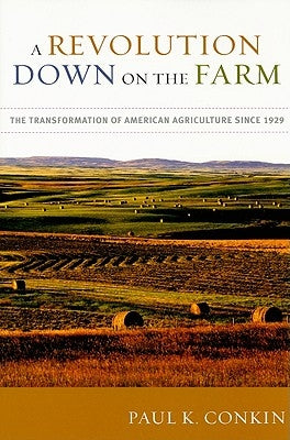 A Revolution Down on the Farm: The Transformation of American Agriculture Since 1929 by Conkin, Paul K.