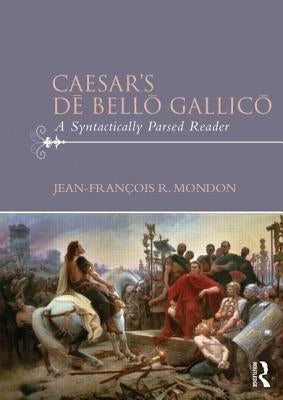 Caesar's Dē Bellō Gallicō: A Syntactically Parsed Reader by Mondon, Jean-François