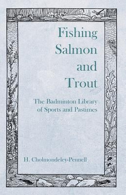 Fishing Salmon and Trout - The Badminton Library of Sports and Pastimes by Cholmondeley-Pennell, H.