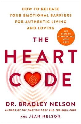 The Heart Code: How to Release Your Emotional Barriers for Authentic Living and Loving by Nelson, Bradley