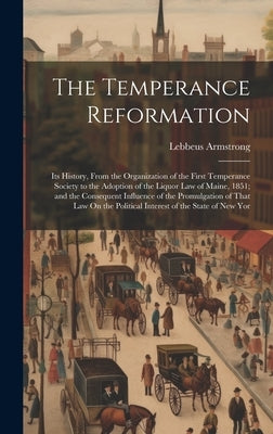 The Temperance Reformation: Its History, From the Organization of the First Temperance Society to the Adoption of the Liquor Law of Maine, 1851; a by Armstrong, Lebbeus