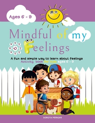Mindful of my feelings: A fun and simple way to learn about feelings. Activity book for kids ages 6 - 9 by Perkins, Dorota